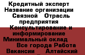 Кредитный эксперт › Название организации ­ Связной › Отрасль предприятия ­ Консультирование и информирование › Минимальный оклад ­ 38 000 - Все города Работа » Вакансии   . Алтайский край,Бийск г.